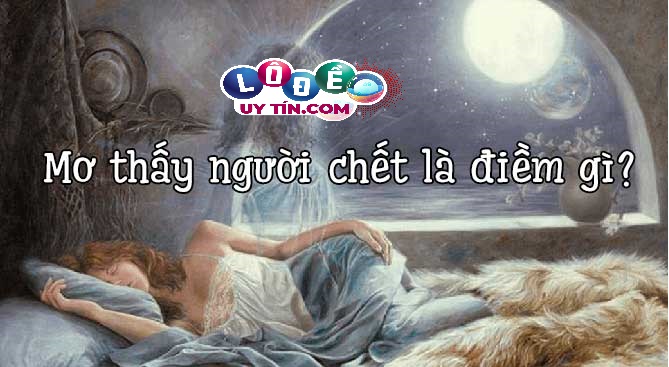 Chiêm bao mơ người chết lành hay dữ, đánh con gì? 9 Chiêm bao mơ người chết lành hay dữ, đánh con gì?