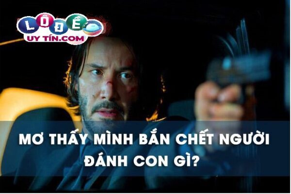 Giải mã mơ thấy mình bắn chết người đánh con gì? 14 Giải mã mơ thấy mình bắn chết người đánh con gì?