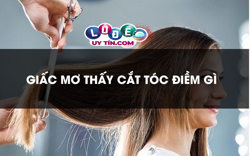 Mơ thấy cắt tóc là điềm báo lành hay dữ, đánh con gì? 28 Mơ thấy cắt tóc là điềm báo lành hay dữ, đánh con gì?