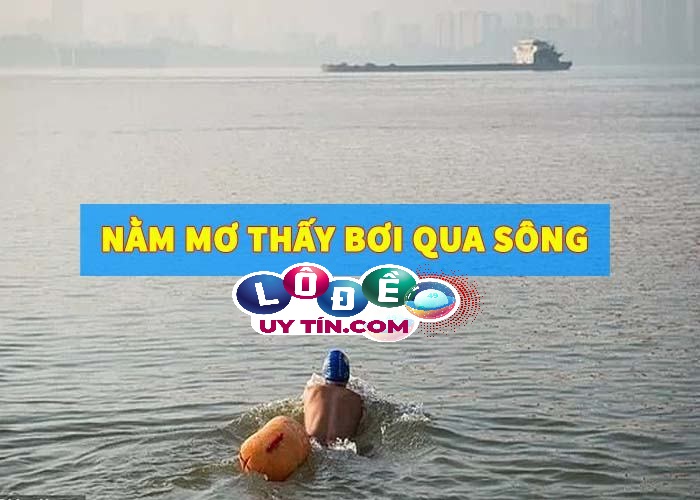 Giải mã giấc mơ: Nằm mơ thấy bơi qua sông đánh con gì? 19 Giải mã giấc mơ: Nằm mơ thấy bơi qua sông đánh con gì?